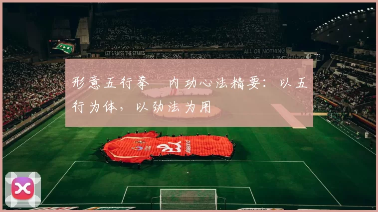 形意五行拳・内功心法精要:以五行为体,以劲法为用