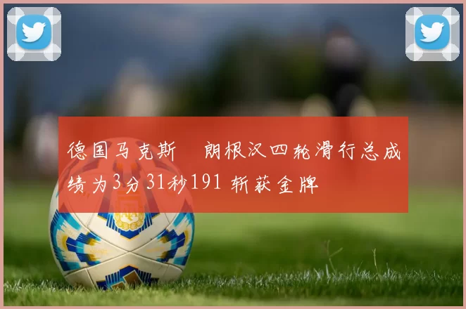 德国马克斯・朗根汉四轮滑行总成绩为3分31秒191 斩获金牌
