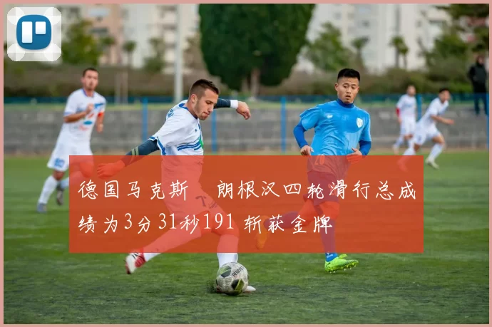 德国马克斯・朗根汉四轮滑行总成绩为3分31秒191 斩获金牌