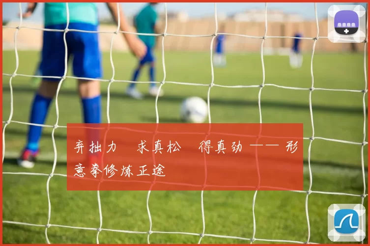 弃拙力・求真松・得真劲 —— 形意拳修炼正途
