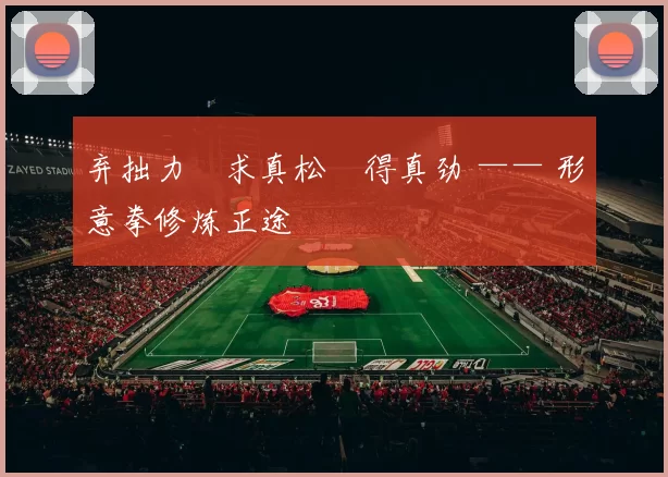 弃拙力・求真松・得真劲 —— 形意拳修炼正途