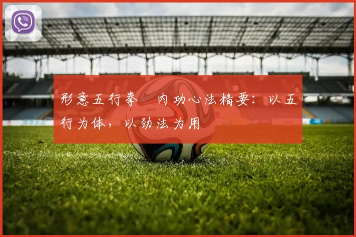 形意五行拳・内功心法精要：以五行为体，以劲法为用