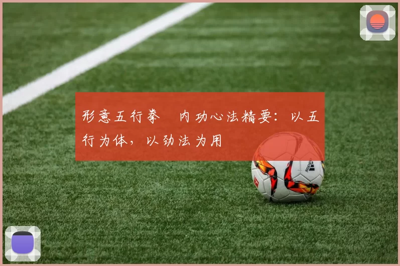 形意五行拳・内功心法精要：以五行为体，以劲法为用