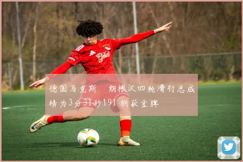 德国马克斯・朗根汉四轮滑行总成绩为3分31秒191 斩获金牌