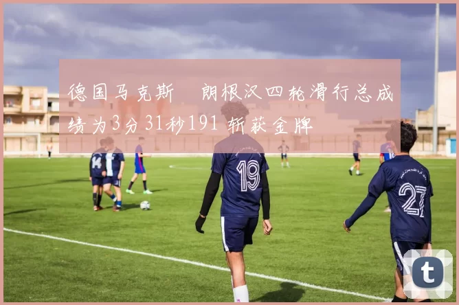 德国马克斯・朗根汉四轮滑行总成绩为3分31秒191 斩获金牌