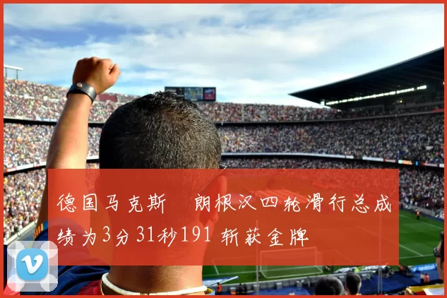 德国马克斯・朗根汉四轮滑行总成绩为3分31秒191 斩获金牌