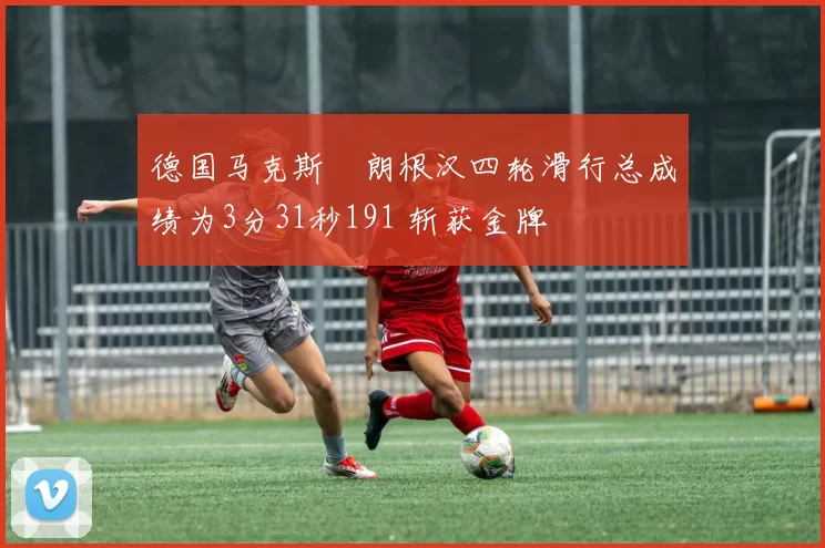 德国马克斯・朗根汉四轮滑行总成绩为3分31秒191 斩获金牌