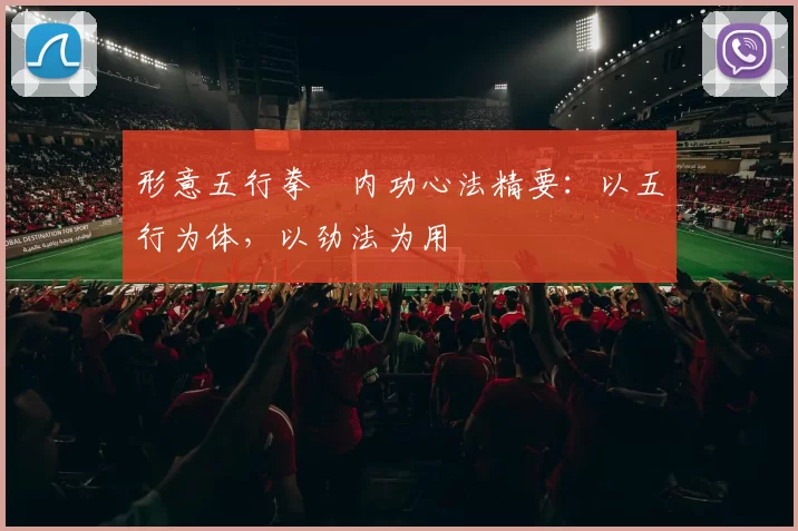 形意五行拳・内功心法精要:以五行为体,以劲法为用