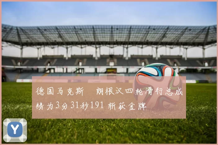 德国马克斯・朗根汉四轮滑行总成绩为3分31秒191 斩获金牌