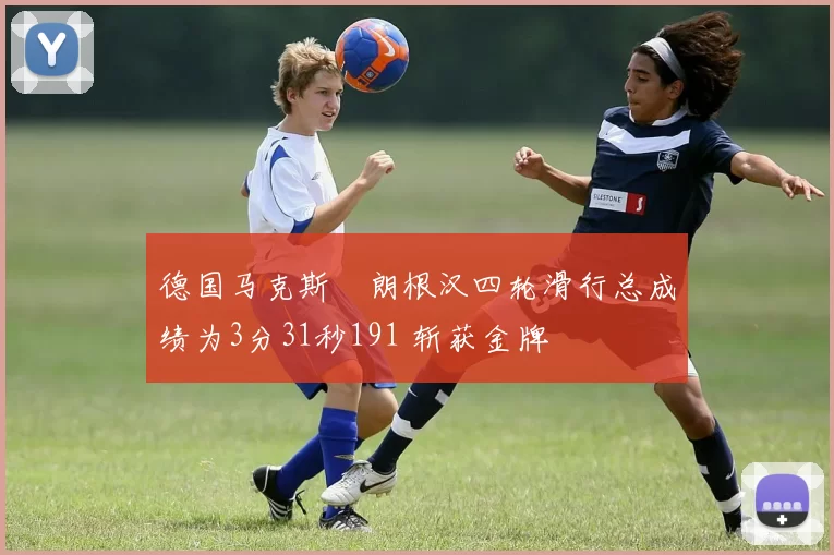 德国马克斯・朗根汉四轮滑行总成绩为3分31秒191 斩获金牌