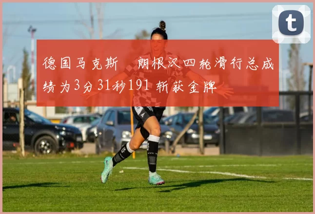 德国马克斯・朗根汉四轮滑行总成绩为3分31秒191 斩获金牌