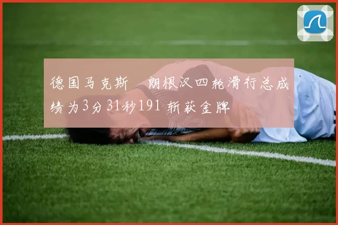 德国马克斯・朗根汉四轮滑行总成绩为3分31秒191 斩获金牌