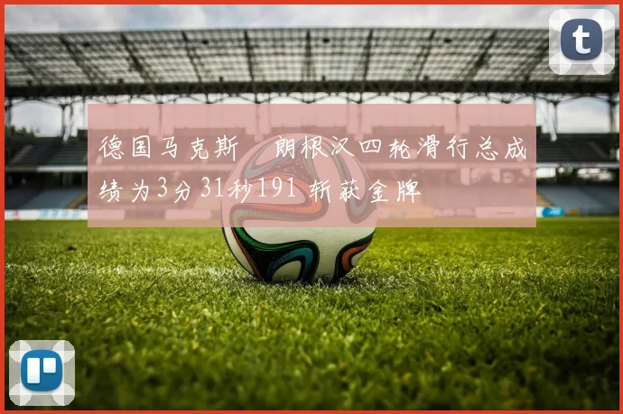 德国马克斯・朗根汉四轮滑行总成绩为3分31秒191 斩获金牌