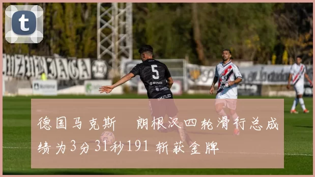 德国马克斯・朗根汉四轮滑行总成绩为3分31秒191 斩获金牌