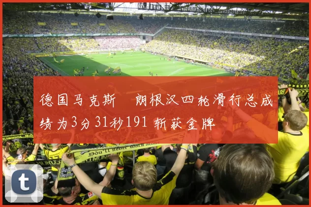 德国马克斯・朗根汉四轮滑行总成绩为3分31秒191 斩获金牌