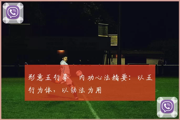 形意五行拳・内功心法精要：以五行为体，以劲法为用