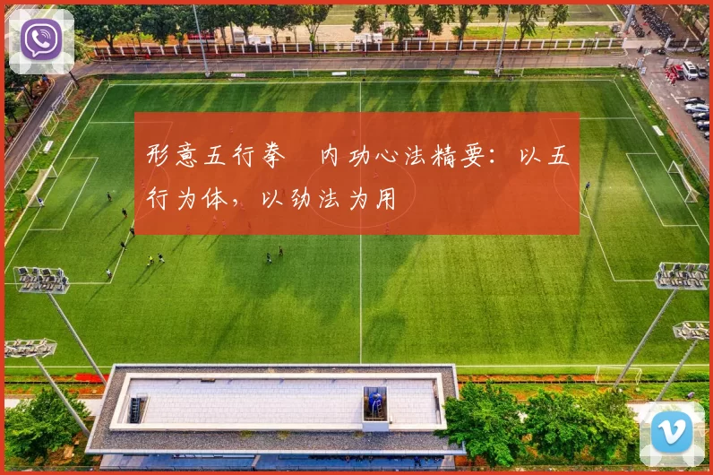 形意五行拳・内功心法精要:以五行为体,以劲法为用