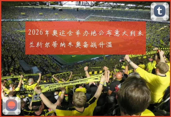 2026年奥运会举办地公布意大利米兰科尔蒂纳冬奥备战升温