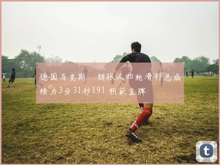 德国马克斯・朗根汉四轮滑行总成绩为3分31秒191 斩获金牌