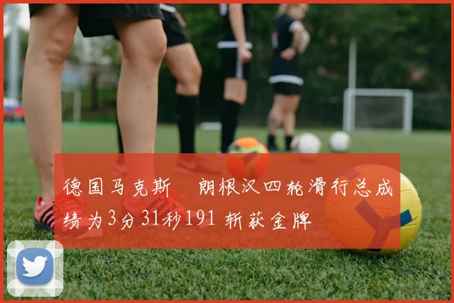 德国马克斯・朗根汉四轮滑行总成绩为3分31秒191 斩获金牌