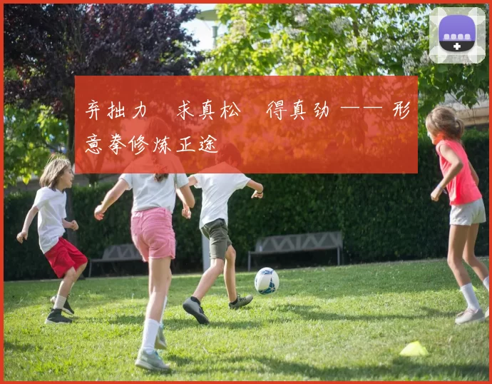 弃拙力・求真松・得真劲 —— 形意拳修炼正途