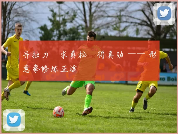 弃拙力・求真松・得真劲 —— 形意拳修炼正途