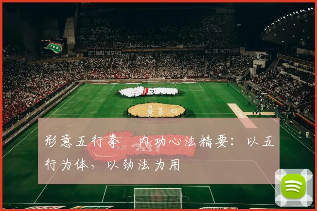 形意五行拳・内功心法精要：以五行为体，以劲法为用