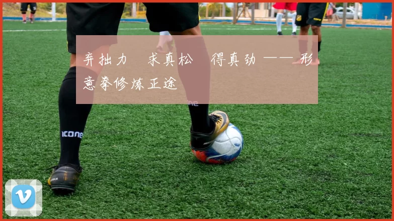 弃拙力・求真松・得真劲 —— 形意拳修炼正途