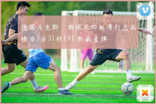 德国马克斯・朗根汉四轮滑行总成绩为3分31秒191 斩获金牌