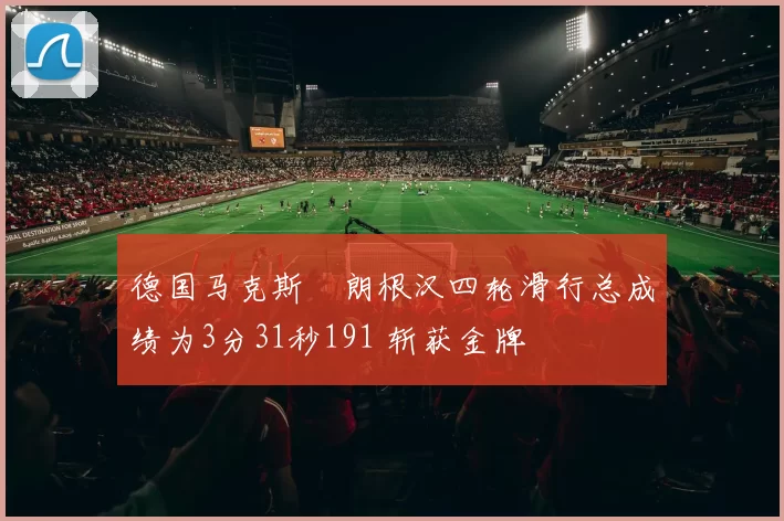 德国马克斯・朗根汉四轮滑行总成绩为3分31秒191 斩获金牌