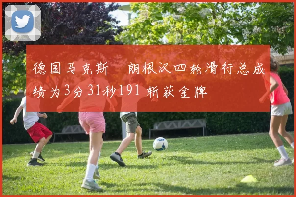 德国马克斯・朗根汉四轮滑行总成绩为3分31秒191 斩获金牌