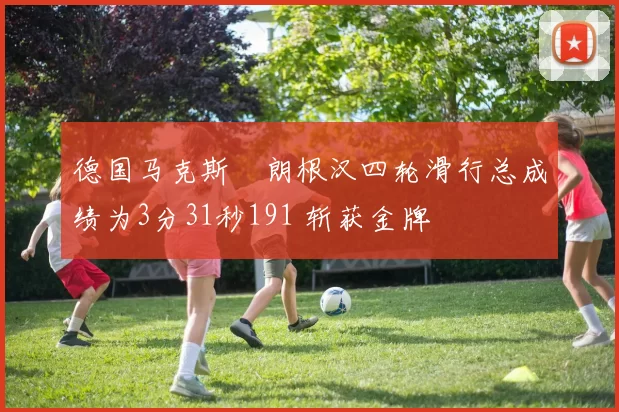 德国马克斯・朗根汉四轮滑行总成绩为3分31秒191 斩获金牌