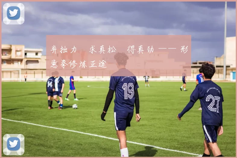 弃拙力・求真松・得真劲 —— 形意拳修炼正途