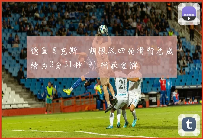 德国马克斯・朗根汉四轮滑行总成绩为3分31秒191 斩获金牌
