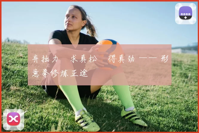 弃拙力・求真松・得真劲 —— 形意拳修炼正途