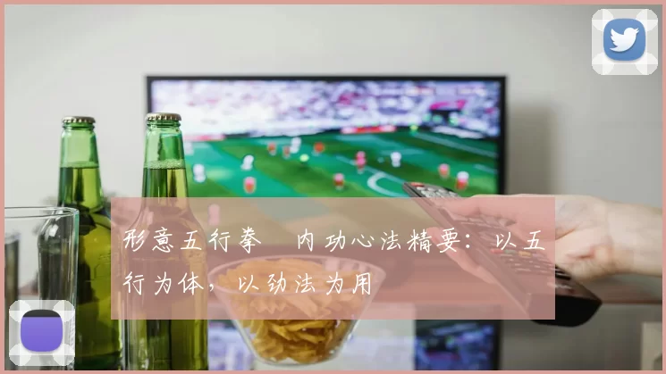 形意五行拳・内功心法精要：以五行为体，以劲法为用