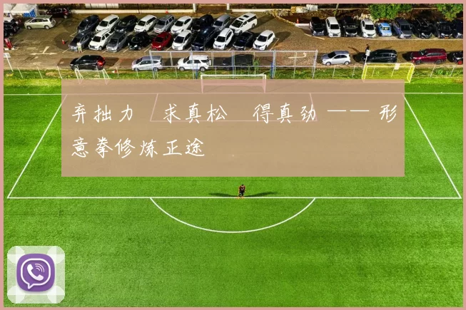 弃拙力・求真松・得真劲 —— 形意拳修炼正途