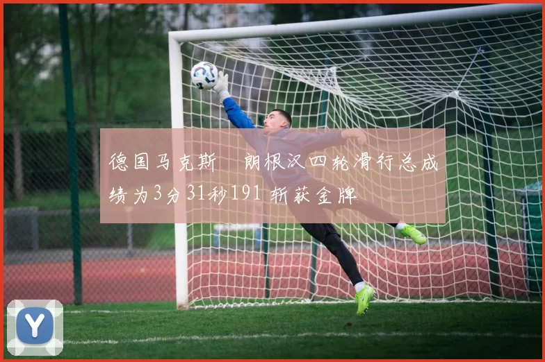 德国马克斯・朗根汉四轮滑行总成绩为3分31秒191 斩获金牌