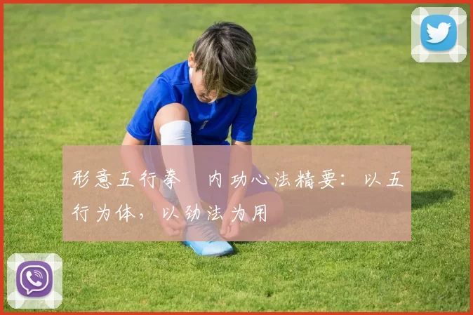 形意五行拳・内功心法精要：以五行为体，以劲法为用