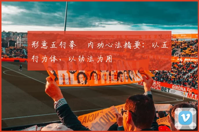 形意五行拳・内功心法精要：以五行为体，以劲法为用