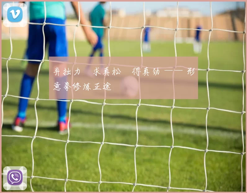 弃拙力・求真松・得真劲 —— 形意拳修炼正途