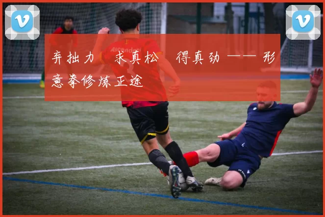 弃拙力・求真松・得真劲 —— 形意拳修炼正途