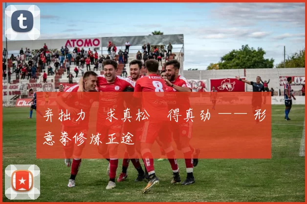 弃拙力・求真松・得真劲 —— 形意拳修炼正途