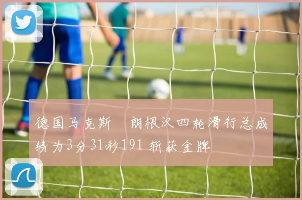 德国马克斯・朗根汉四轮滑行总成绩为3分31秒191 斩获金牌