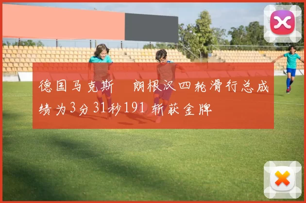 德国马克斯・朗根汉四轮滑行总成绩为3分31秒191 斩获金牌
