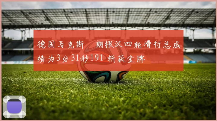 德国马克斯・朗根汉四轮滑行总成绩为3分31秒191 斩获金牌