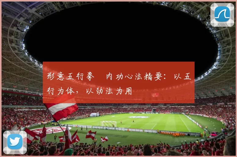 形意五行拳・内功心法精要：以五行为体，以劲法为用