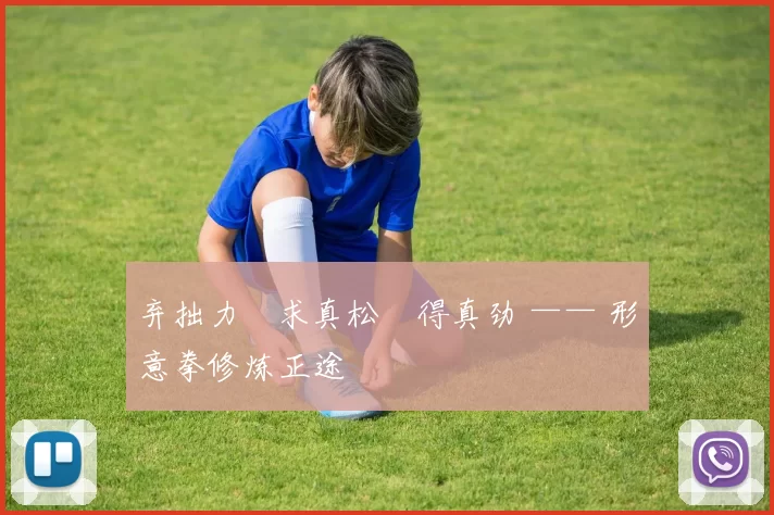 弃拙力・求真松・得真劲 —— 形意拳修炼正途