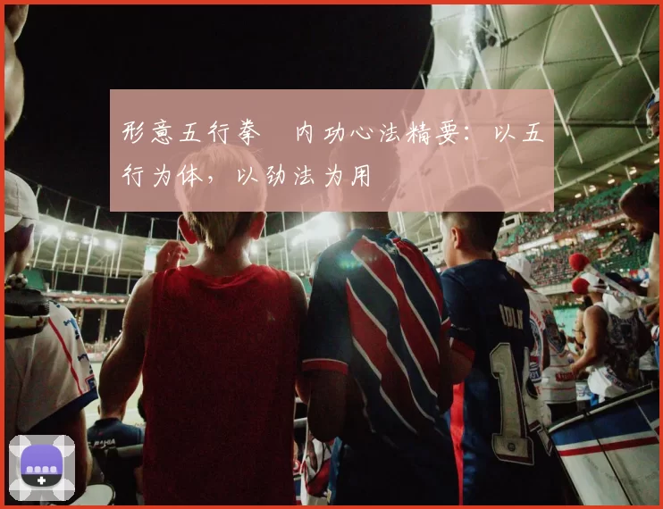 形意五行拳・内功心法精要：以五行为体，以劲法为用