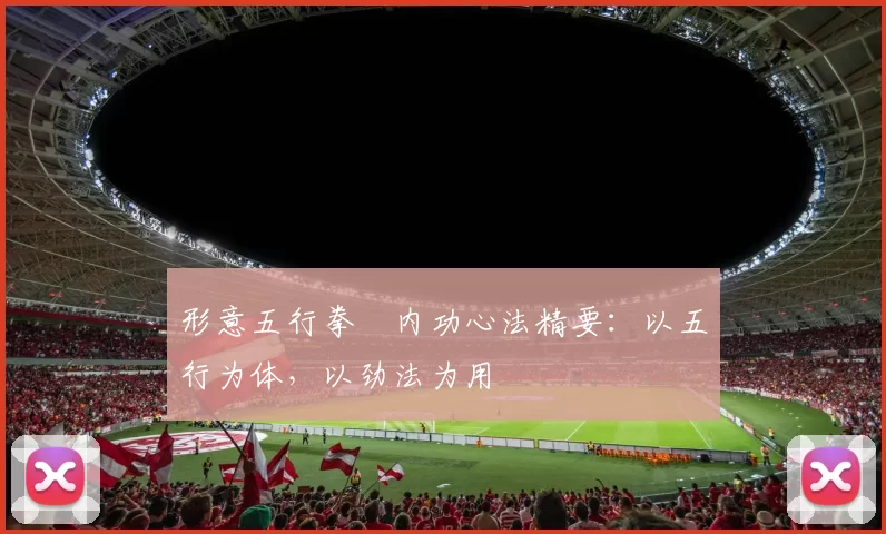形意五行拳・内功心法精要：以五行为体，以劲法为用